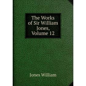 

Книга The Works of Sir William Jones, Volume 12. Jones William