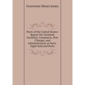 

Книга Ports of the United States: Report On Terminal Facilities, Commerce, Port Charges, and Administration at Sixty-Eight Selected Ports