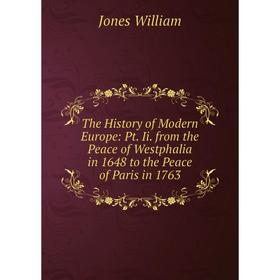 

Книга The History of Modern Europe: Pt. Ii. from the Peace of Westphalia in 1648 to the Peace of Paris in 1763. Jones William