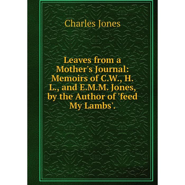 фото Книга leaves from a mother's journal: memoirs of cw, hl, and emm jones, by the author of feed my lambs nobel press