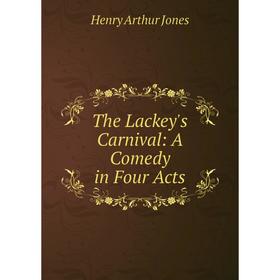 

Книга The Lackey's Carnival: A Comedy in Four Acts. Henry Arthur Jones