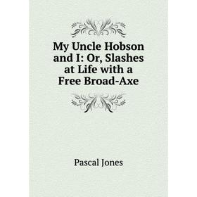 

Книга My Uncle Hobson and I: or Slashes at Life with a Free Broad-Axe
