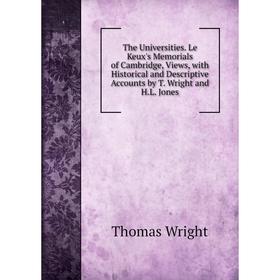

Книга The Universities. Le Keux's Memorials of Cambridge, Views, with Historical and Descriptive Accounts by T. Wright and H.L. Jones. Thomas Wright