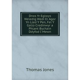 

Книга Drws Yr Eglwys Weledig Wedi Ei Agor Yn Lled Y Pen, Fel Y Gallo Credinwyr a Phlant Bychain Ddyfod I Mewn. Thomas Jones