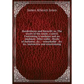 

Книга Hardenbrass and Haverill; or, The secret of the castle, a novel. Containing A madman and no madman--Who walks--Deeds of darkness, c. --remarkab