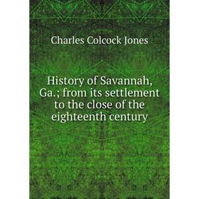 

Книга History of Savannah, Ga.; from its settlement to the close of the eighteenth century. Jones Charles Colcock