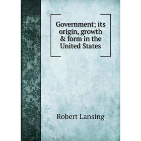 

Книга Government; its origin, growth & form in the United States. Robert Lansing