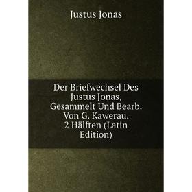 

Книга Der Briefwechsel Des Justus Jonas, Gesammelt Und Bearb. Von G. Kawerau. 2 Hälften (Latin Edition). Justus Jonas