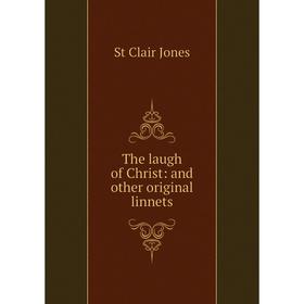 

Книга The laugh of Christ: and other original linnets. St Clair Jones