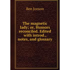 

Книга The magnetic lady; or, Humors reconciled. Edited with introd., notes, and glossary. Ben Jonson