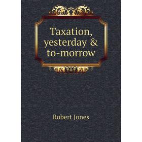 

Книга Taxation, yesterday & to-morrow. Robert Jones