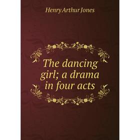 

Книга The dancing girl; a drama in four acts. Henry Arthur Jones
