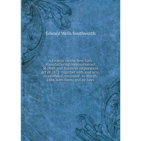 

Книга A treatise on the New York Manufacturing corporation act of 1848, and Business corporation act of 1875: together with said acts, as amended, ext