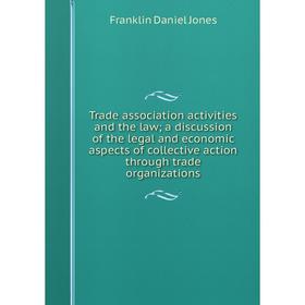 

Книга Trade association activities and the law; a discussion of the legal and economic aspects of collective action through trade organizations
