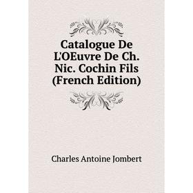 

Книга Catalogue De L'OEuvre De Ch. Nic. Cochin Fils (French Edition). Charles Antoine Jombert