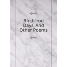 

Книга Birch-rod Days, And Other Poems