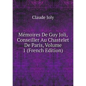 

Книга Mémoires De Guy Joli, Conseiller Au Chastelet De Paris, Volume 1