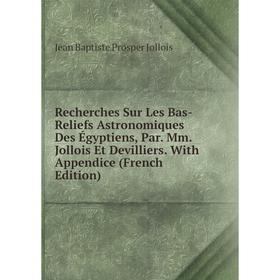 

Книга Recherches Sur Les Bas-Reliefs Astronomiques Des Égyptiens, Par. Mm. Jollois Et Devilliers. With Appendice (French Edition)