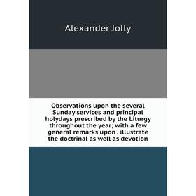 

Книга Observations upon the several Sunday services and principal holydays prescribed by the Liturgy throughout the year; with a few general remarks u