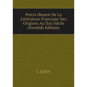 

Книга Précis Illustré De La Littérature Francaise Des Origines Au Xxe Siècle (Swedish Edition). L Joliet