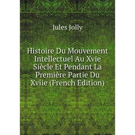 

Книга Histoire Du Mouvement Intellectuel Au Xvie Siècle Et Pendant La Première Partie Du Xviie (French Edition). Jules Jolly