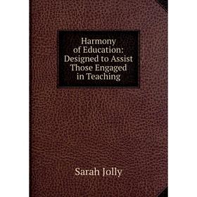 

Книга Harmony of Education: Designed to Assist Those Engaged in Teaching. Sarah Jolly