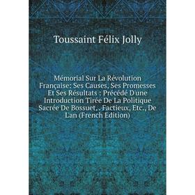 

Книга Mémorial Sur La Révolution Française: Ses Causes, Ses Promesses Et Ses Résultats: Précédé D'une Introduction Tirée De La Politique Sacrée De Bos