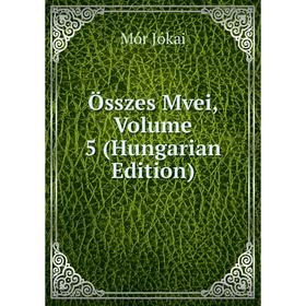 

Книга Összes Mvei, Volume 5 (Hungarian Edition)