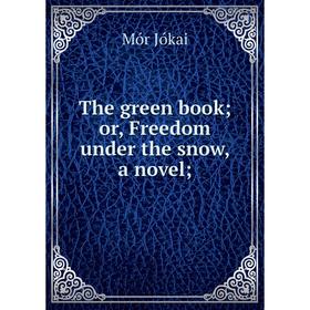 

Книга The green book; or, Freedom under the snow, a novel;. Maurus Jókai