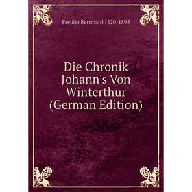 

Книга Die Chronik Johann's Von Winterthur (German Edition). Freuler Bernhard 1820-1895
