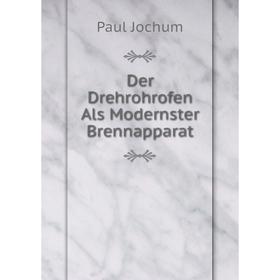 

Книга Der Drehrohrofen Als Modernster Brennapparat. Paul Jochum