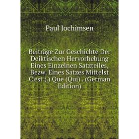 

Книга Beiträge Zur Geschichte Der Deiktischen Hervorhebung Eines Einzelnen Satzteiles, Bezw. Eines Satzes Mittelst C'est (.) Que (Qui). (German Editio