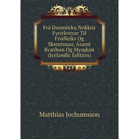 

Книга Frá Danmörku Nokkrir Fyrirlestrar Til Fróðleiks Og Skemtunar, Ásamt Kvæðum Og Myndum (Icelandic Edition). Matthías Jochumsson