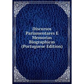 

Книга Discursos Parlamentares E Memorias Biographicas (Portuguese Edition)