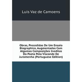 

Книга Obras, Precedidas De Um Ensaio Biographico, Augmentadas Com Algumas Composições Ineditas Do Poeta Pelo Visconde De Juromenha (Portuguese Edition