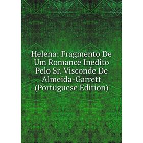 

Книга Helena: Fragmento De Um Romance Inedito Pelo Sr. Visconde De Almeida-Garrett (Portuguese Edition)