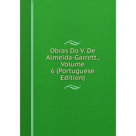 

Книга Obras Do V De Almeida-Garrett, Volume 6 (Portuguese Edition)