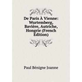 

Книга De Paris À Vienne: Wurtemberg, Bavière, Autriche, Hongrie (French Edition). Paul Bénigne Joanne