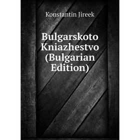 

Книга Bulgarskoto Kniazhestvo (Bulgarian Edition). Konstantin Jireek