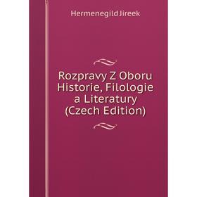 

Книга Rozpravy Z Oboru Historie, Filologie a Literatury (Czech Edition). Hermenegild Jireek