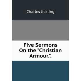 

Книга Five Sermons On the Christian Armour.. Charles Jickling
