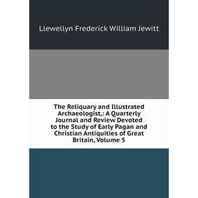 

Книга The Reliquary and Illustrated Archaeologist,: A Quarterly Journal and Review Devoted to the Study of Early Pagan and Christian Antiquities of Gr