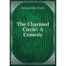 

Книга The Charmed Circle: A Comedy. Edward Alden Jewell
