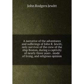 

Книга A narrative of the adventures and sufferings of John R. Jewitt, only survivor of the crew of the ship Boston, during a captivity of nearly three