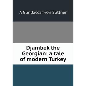 

Книга Djambek the Georgian; a tale of modern Turkey. A Gundaccar von Suttner