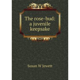 

Книга The rose-bud: a juvenile keepsake. Susan W Jewett