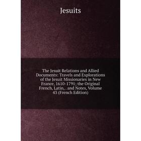 

Книга The Jesuit Relations and Allied Documents: Travels and Explorations of the Jesuit Missionaries in New France, 1610-1791; the Original French, La