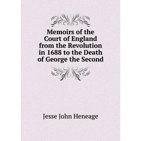 

Книга Memoirs of the Court of England from the Revolution in 1688 to the Death of George the Second