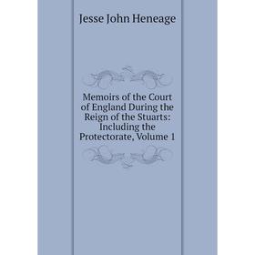 

Книга Memoirs of the Court of England During the Reign of the Stuarts: Including the Protectorate, Volume 1