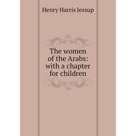 

Книга The women of the Arabs: with a chapter for children. Henry Harris Jessup